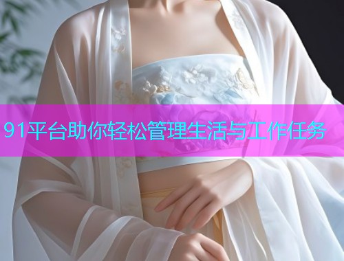 91平台助你轻松管理生活与工作任务