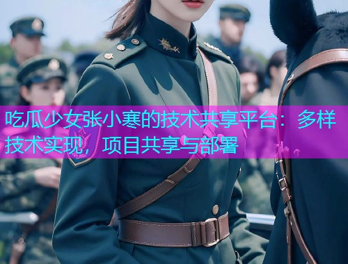 吃瓜少女张小寒的技术共享平台：多样技术实现，项目共享与部署