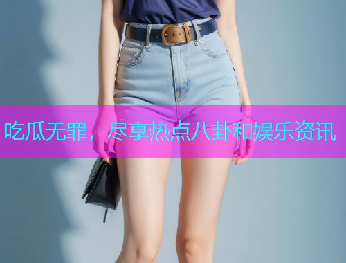 吃瓜无罪，尽享热点八卦和娱乐资讯
