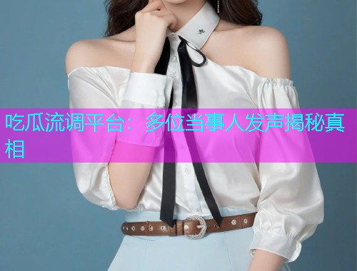 吃瓜流调平台：多位当事人发声揭秘真相