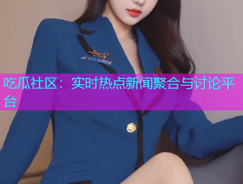 吃瓜社区：实时热点新闻聚合与讨论平台