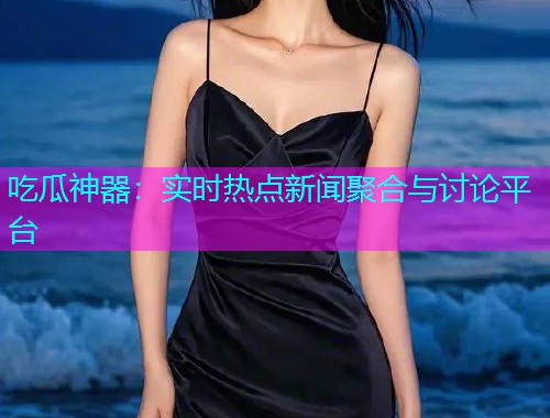 吃瓜神器：实时热点新闻聚合与讨论平台