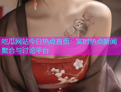 吃瓜网站今日热点首页：实时热点新闻聚合与讨论平台