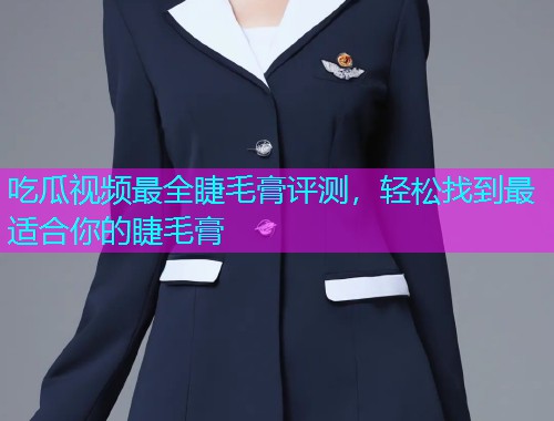 吃瓜视频最全睫毛膏评测，轻松找到最适合你的睫毛膏