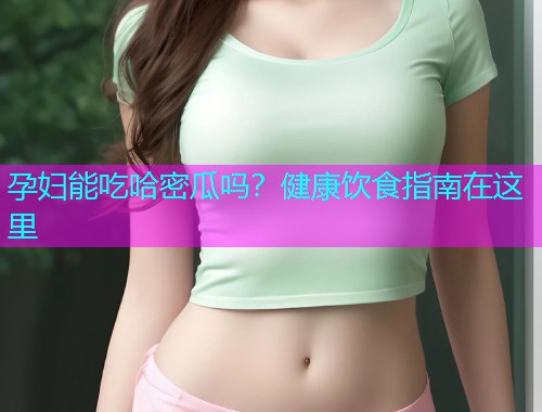 孕妇能吃哈密瓜吗？健康饮食指南在这里