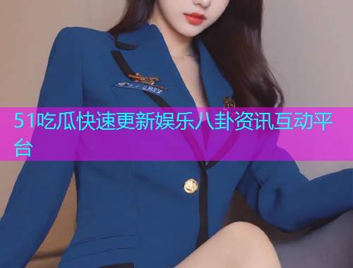 51吃瓜快速更新娱乐八卦资讯互动平台